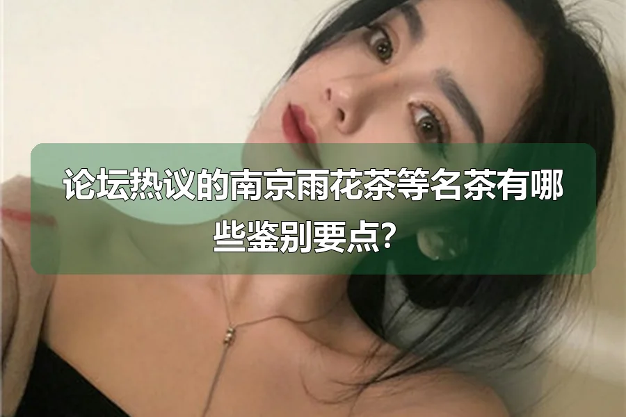 论坛热议的南京雨花茶等名茶有哪些鉴别要点？